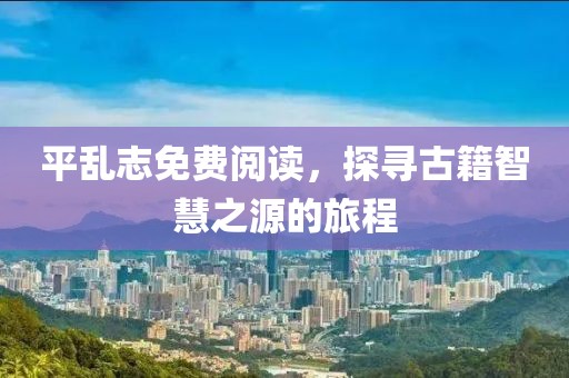 平乱志免费阅读，探寻古籍智慧之源的旅程