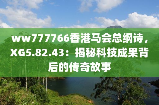 ww777766香港马会总纲诗，XG5.82.43：揭秘科技成果背后的传奇故事
