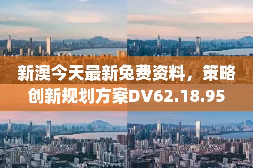 新澳今天最新兔费资料，策略创新规划方案DV62.18.95