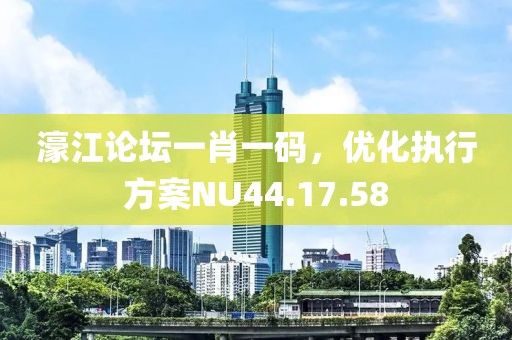 濠江论坛一肖一码，优化执行方案NU44.17.58