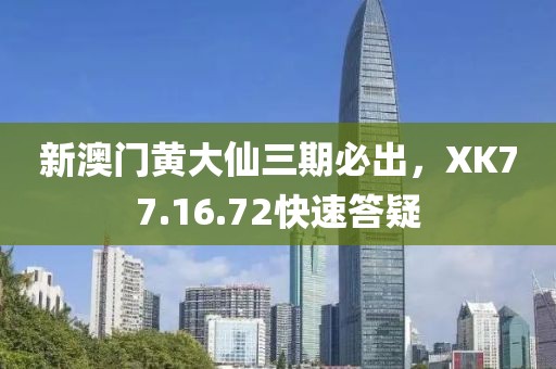 新澳门黄大仙三期必出，XK77.16.72快速答疑