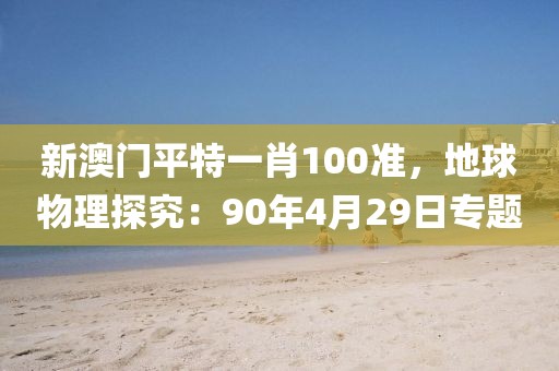 新澳门平特一肖100准，地球物理探究：90年4月29日专题
