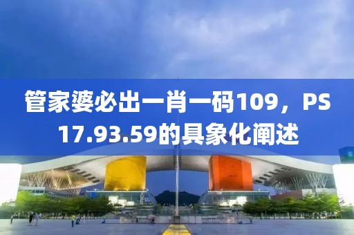 管家婆必出一肖一码109，PS17.93.59的具象化阐述