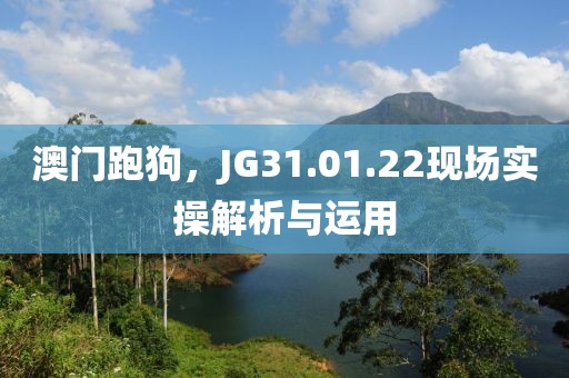 澳门跑狗，JG31.01.22现场实操解析与运用