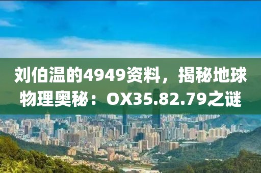 刘伯温的4949资料，揭秘地球物理奥秘：OX35.82.79之谜