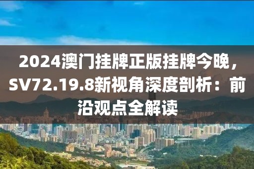 2024澳门挂牌正版挂牌今晚，SV72.19.8新视角深度剖析：前沿观点全解读