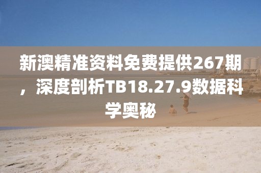 新澳精准资料免费提供267期，深度剖析TB18.27.9数据科学奥秘