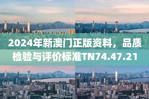 2024年新澳门正版资料，品质检验与评价标准TN74.47.21
