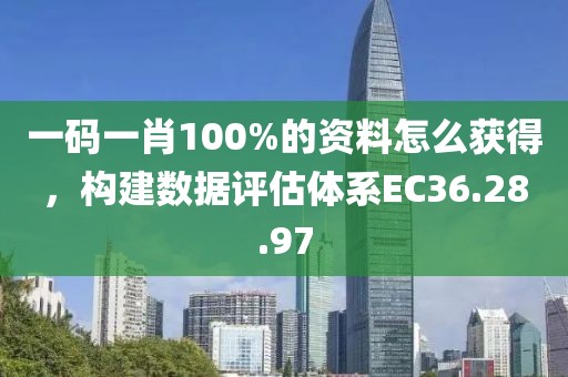 一码一肖100%的资料怎么获得，构建数据评估体系EC36.28.97