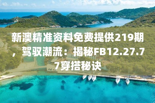 新澳精准资料免费提供219期，驾驭潮流：揭秘FB12.27.77穿搭秘诀
