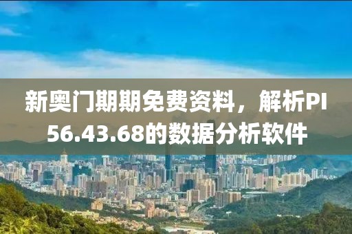 新奥门期期免费资料，解析PI56.43.68的数据分析软件