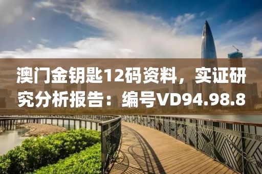 澳门金钥匙12码资料，实证研究分析报告：编号VD94.98.80