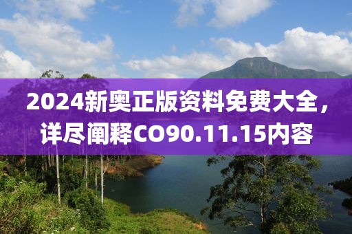 2024新奥正版资料免费大全，详尽阐释CO90.11.15内容