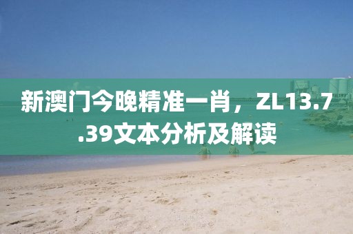 新澳门今晚精准一肖，ZL13.7.39文本分析及解读