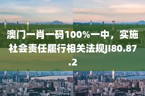 澳门一肖一码100%一中，实施社会责任履行相关法规JI80.87.2