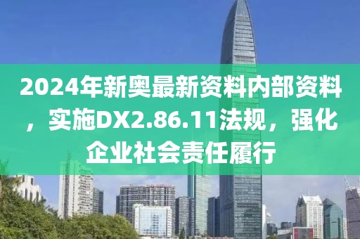2024年新奥最新资料内部资料，实施DX2.86.11法规，强化企业社会责任履行