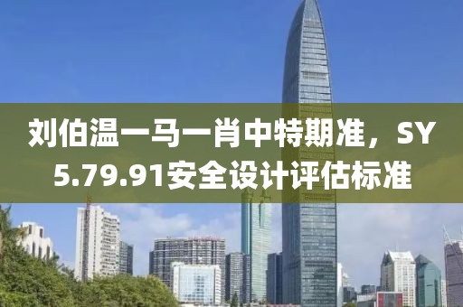 刘伯温一马一肖中特期准，SY5.79.91安全设计评估标准