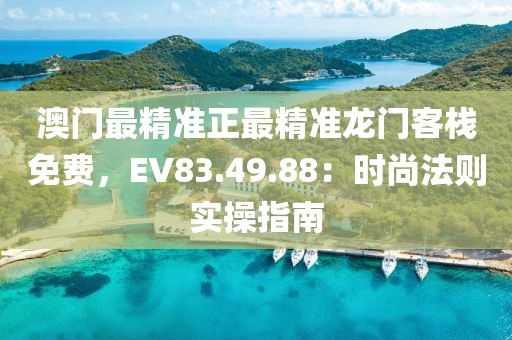 澳门最精准正最精准龙门客栈免费，EV83.49.88：时尚法则实操指南