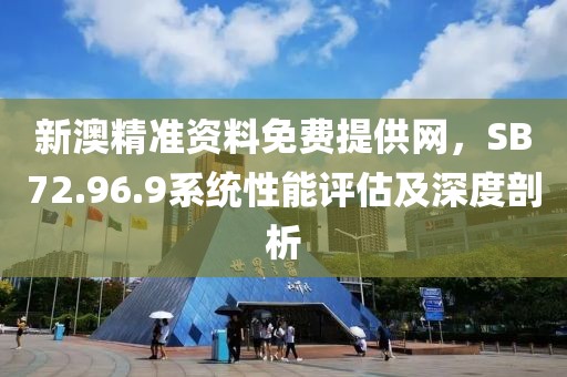 新澳精准资料免费提供网，SB72.96.9系统性能评估及深度剖析