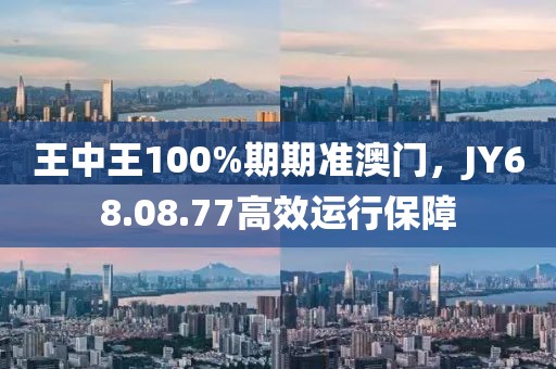 王中王100%期期准澳门，JY68.08.77高效运行保障