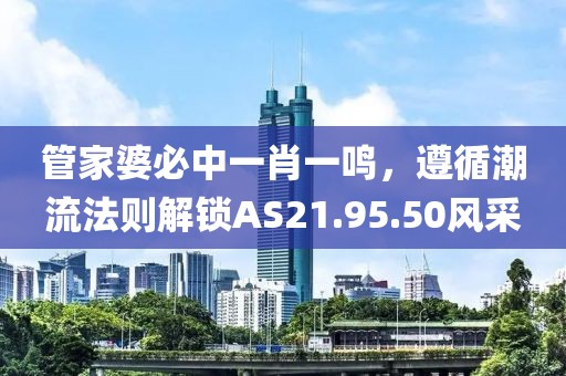 管家婆必中一肖一鸣，遵循潮流法则解锁AS21.95.50风采