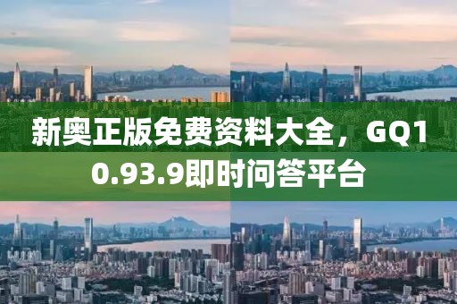 新奥正版免费资料大全，GQ10.93.9即时问答平台