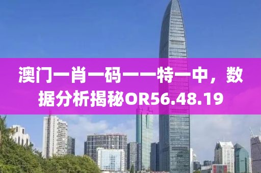 澳门一肖一码一一特一中，数据分析揭秘OR56.48.19