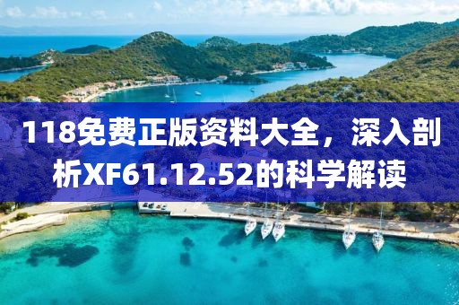 118免费正版资料大全，深入剖析XF61.12.52的科学解读