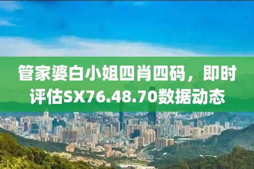 管家婆白小姐四肖四码，即时评估SX76.48.70数据动态