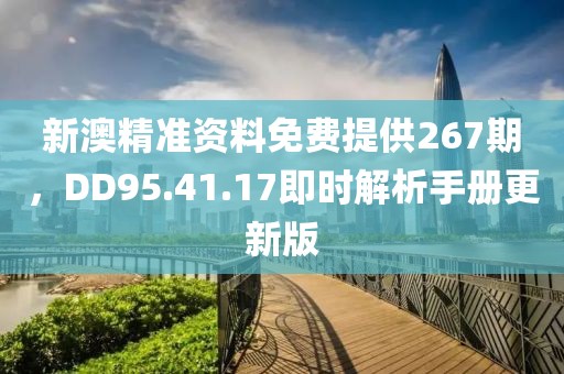 新澳精准资料免费提供267期，DD95.41.17即时解析手册更新版