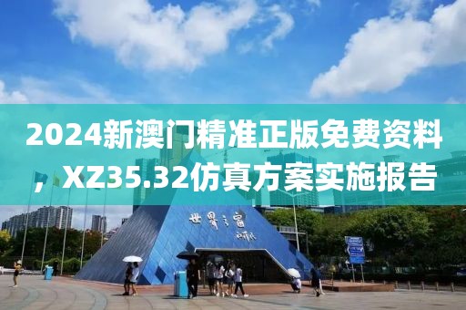 2024新澳门精准正版免费资料，XZ35.32仿真方案实施报告