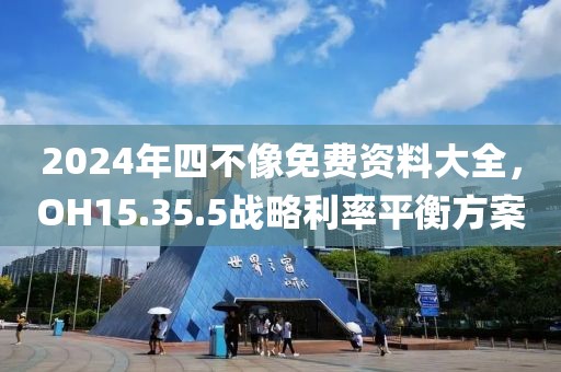 2024年四不像免费资料大全，OH15.35.5战略利率平衡方案