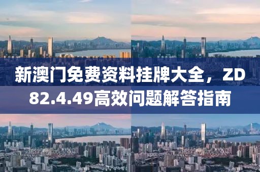 新澳门免费资料挂牌大全，ZD82.4.49高效问题解答指南