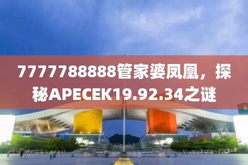 7777788888管家婆凤凰，探秘APECEK19.92.34之谜