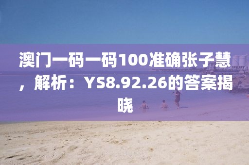 澳门一码一码100准确张子慧，解析：YS8.92.26的答案揭晓