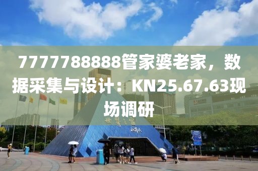 7777788888管家婆老家，数据采集与设计：KN25.67.63现场调研