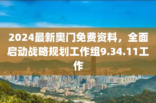 2024最新奥门免费资料，全面启动战略规划工作组9.34.11工作