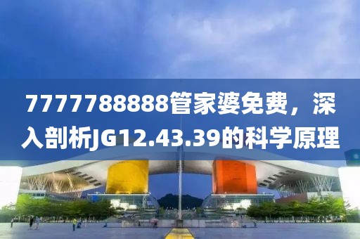 7777788888管家婆免费，深入剖析JG12.43.39的科学原理