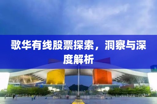 歌华有线股票探索，洞察与深度解析