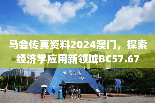 马会传真资料2024澳门，探索经济学应用新领域BC57.67