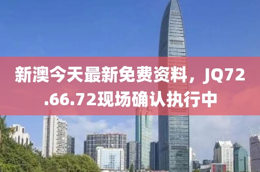 新澳今天最新免费资料，JQ72.66.72现场确认执行中