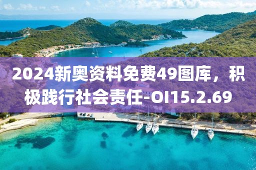 2024新奥资料免费49图库，积极践行社会责任-OI15.2.69