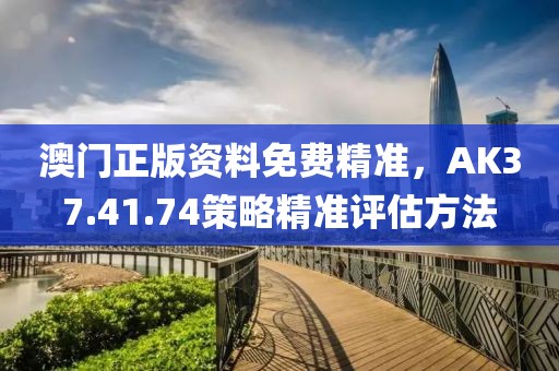 澳门正版资料免费精准，AK37.41.74策略精准评估方法