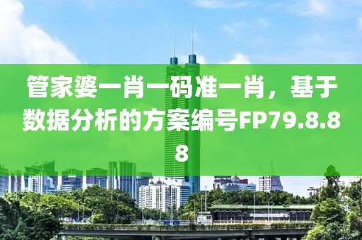 管家婆一肖一码准一肖，基于数据分析的方案编号FP79.8.88
