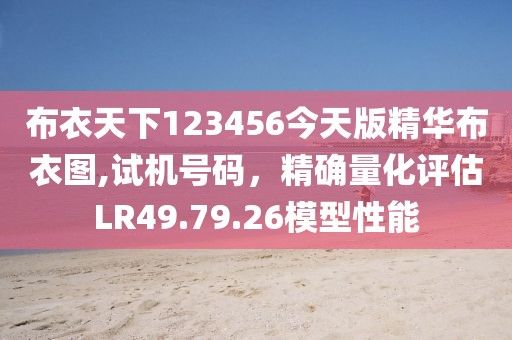 布衣天下123456今天版精华布衣图,试机号码，精确量化评估LR49.79.26模型性能