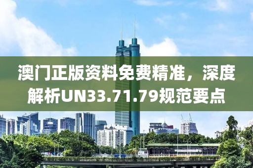 澳门正版资料免费精准，深度解析UN33.71.79规范要点