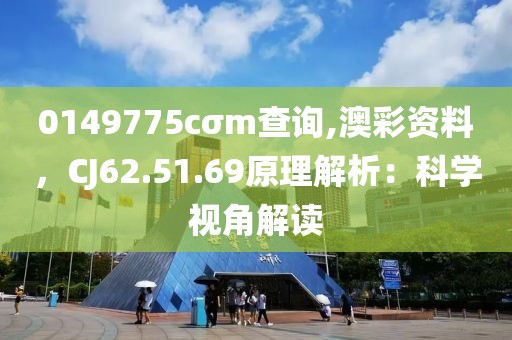 0149775cσm查询,澳彩资料，CJ62.51.69原理解析：科学视角解读