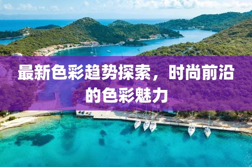 最新色彩趋势探索，时尚前沿的色彩魅力