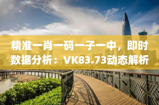 精准一肖一码一子一中，即时数据分析：VK83.73动态解析