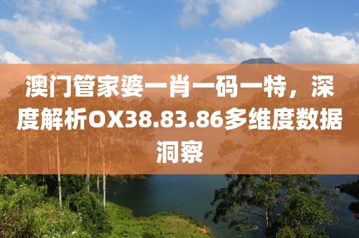 澳门管家婆一肖一码一特，深度解析OX38.83.86多维度数据洞察